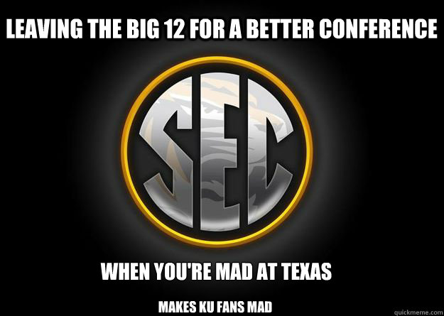 Leaving the Big 12 for a better conference When you're mad at Texas Makes ku fans mad - Leaving the Big 12 for a better conference When you're mad at Texas Makes ku fans mad  MIZ-SEC