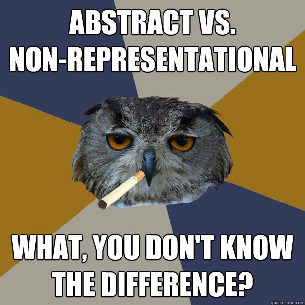 abstract vs.
non-representational What, you don't know the difference? - abstract vs.
non-representational What, you don't know the difference?  Art Student Owl