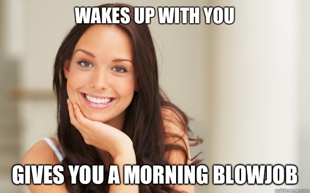 Wakes up with you Gives you a morning blowjob  Good Girl Gina