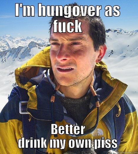 I'M HUNGOVER AS FUCK BETTER DRINK MY OWN PISS Bear Grylls