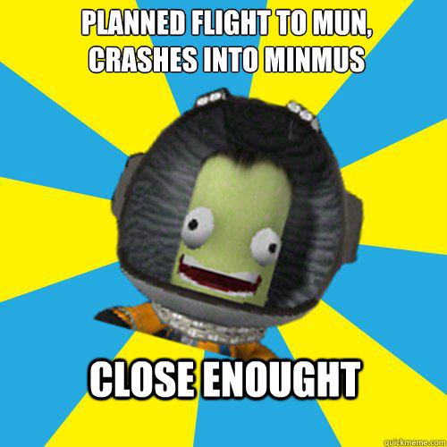 Planned flight to Mun,
crashes into Minmus Close enought  Jebediah Kerman - Thrill Master