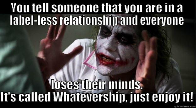 Whatevership Insanity - YOU TELL SOMEONE THAT YOU ARE IN A LABEL-LESS RELATIONSHIP AND EVERYONE LOSES THEIR MINDS. IT'S CALLED WHATEVERSHIP, JUST ENJOY IT! Joker Mind Loss