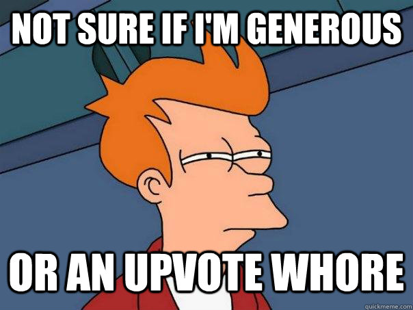 Not sure if I'm Generous Or an upvote whore  Futurama Fry