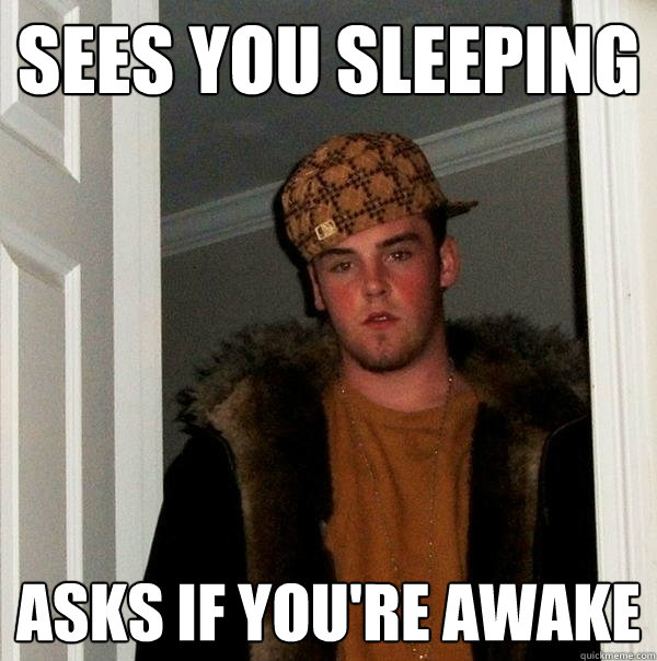 sees you sleeping asks if you're awake - sees you sleeping asks if you're awake  Scumbag Steve