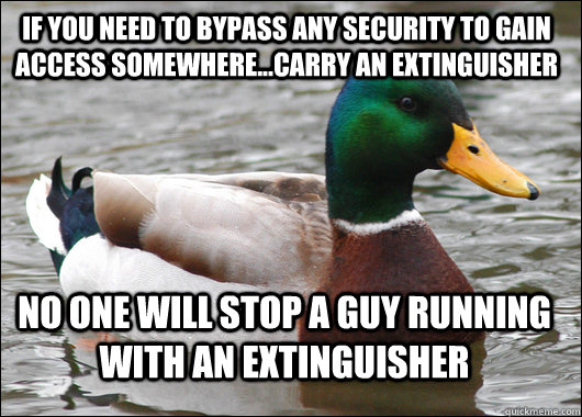 If you need to bypass any security to gain access somewhere...carry an extinguisher no one will stop a guy running with an extinguisher - If you need to bypass any security to gain access somewhere...carry an extinguisher no one will stop a guy running with an extinguisher  Actual Advice Mallard