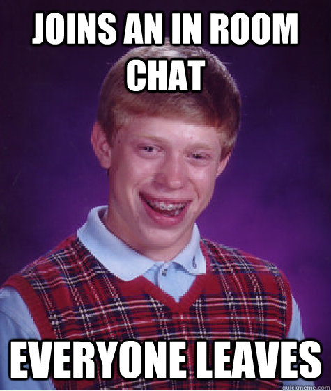 joins an in room chat everyone leaves  Bad Luck Brian