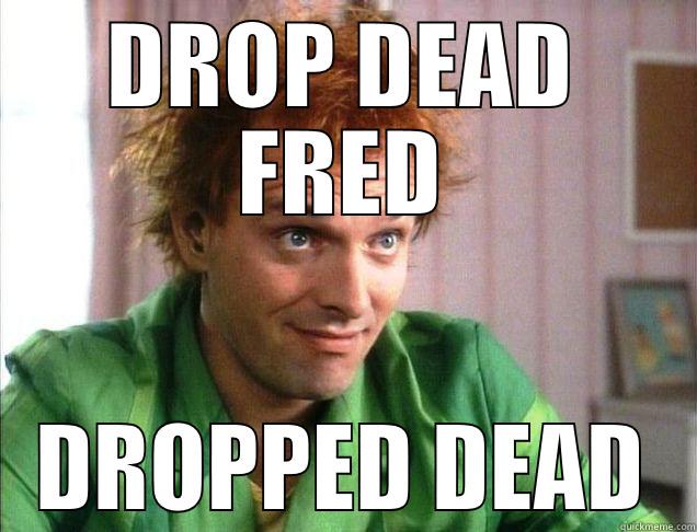 Drop dead fred - DROP DEAD FRED DROPPED DEAD Misc