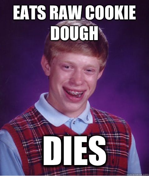 Eats raw cookie dough Dies  Bad Luck Brian