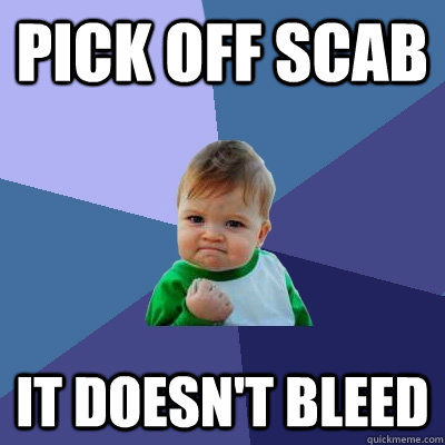 pick off scab It doesn't bleed  Success Kid