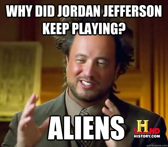 Why did Jordan Jefferson keep playing?  Aliens  Ancient Aliens