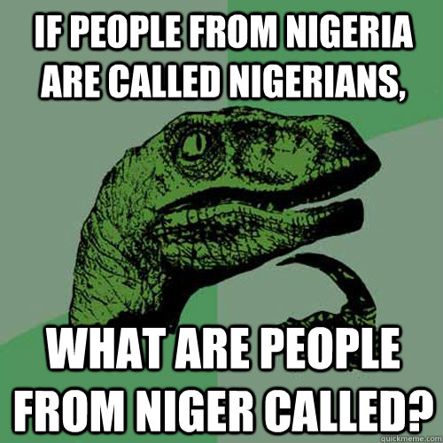 If people from nigeria are called nigerians, what are people from Niger called? - If people from nigeria are called nigerians, what are people from Niger called?  Philosoraptor