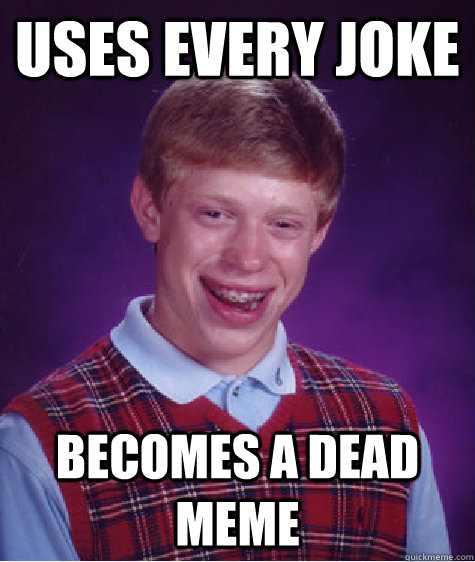 uses every joke becomes a dead meme - uses every joke becomes a dead meme  Bad Luck Brian