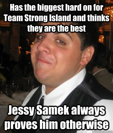 Has the biggest hard on for Team Strong Island and thinks they are the best Jessy Samek always proves him otherwise  Gooch