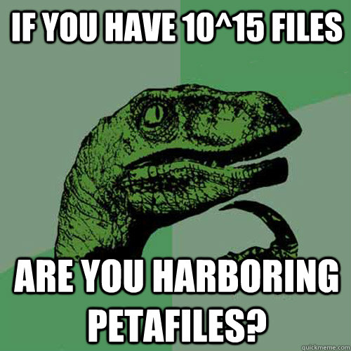 If you have 10^15 files Are you harboring petafiles?  Philosoraptor