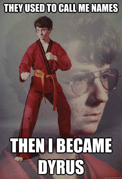 They used to call me names Then I became Dyrus - They used to call me names Then I became Dyrus  Karate Kyle