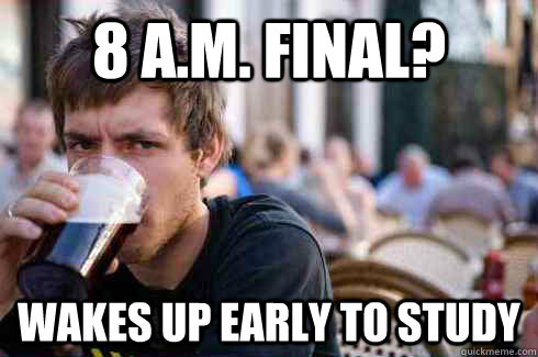 8 A.M. Final? wakes up early to study - 8 A.M. Final? wakes up early to study  Lazy College Senior