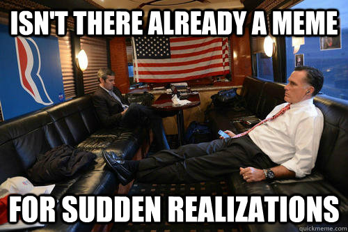 isn't there already a meme for sudden realizations  Sudden Realization Romney