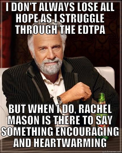 I DON'T ALWAYS LOSE ALL HOPE AS I STRUGGLE THROUGH THE EDTPA BUT WHEN I DO, RACHEL MASON IS THERE TO SAY SOMETHING ENCOURAGING AND HEARTWARMING The Most Interesting Man In The World