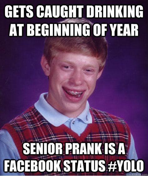 gets caught drinking at beginning of year senior prank is a Facebook status #YOLO   Bad Luck Brian