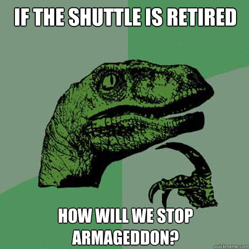 If the shuttle is retired How will we stop Armageddon?  Philosoraptor