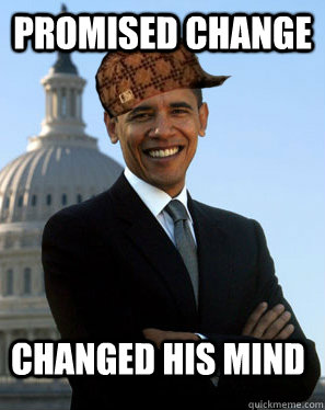 Promised change changed his mind  - Promised change changed his mind   Scumbag Obama