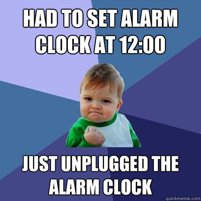 had to set alarm clock at 12:00 just unplugged the alarm clock - had to set alarm clock at 12:00 just unplugged the alarm clock  Success Kid