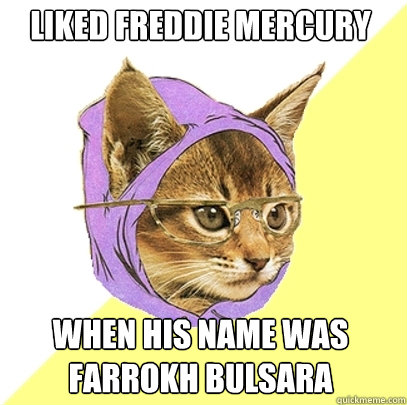 liked freddie mercury when his name was Farrokh Bulsara  Hipster Kitty