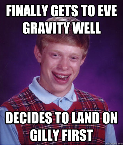 Finally gets to EVE gravity well decides to land on gilly first  Bad Luck Brian