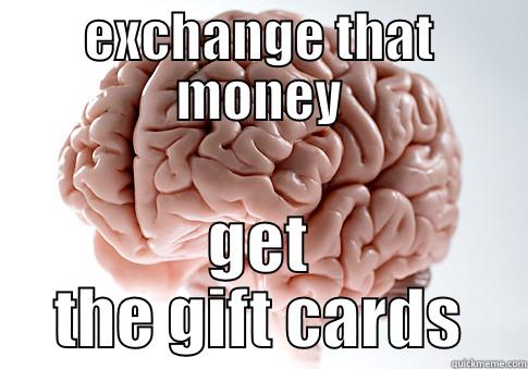 money money money - EXCHANGE THAT MONEY GET THE GIFT CARDS Scumbag Brain