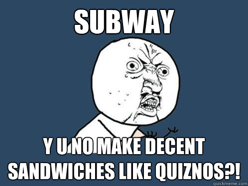 Subway y u no make decent sandwiches like Quiznos?!  Y U No