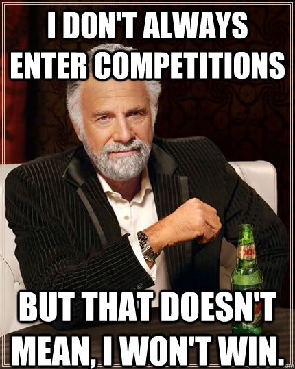 I don't always enter competitions But that doesn't mean, I won't win.  The Most Interesting Man In The World