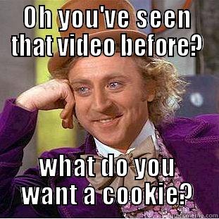 OH YOU'VE SEEN THAT VIDEO BEFORE? WHAT DO YOU WANT A COOKIE? Condescending Wonka