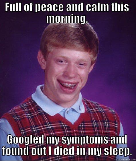 FULL OF PEACE AND CALM THIS MORNING. GOOGLED MY SYMPTOMS AND FOUND OUT I DIED IN MY SLEEP. Bad Luck Brian