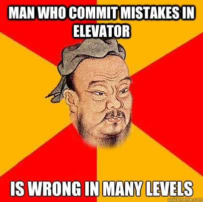 man who commit mistakes in elevator is wrong in many levels  Confucius says