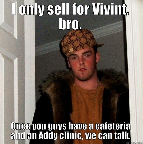 I ONLY SELL FOR VIVINT, BRO. ONCE YOU GUYS HAVE A CAFETERIA AND AN ADDY CLINIC, WE CAN TALK. Scumbag Steve