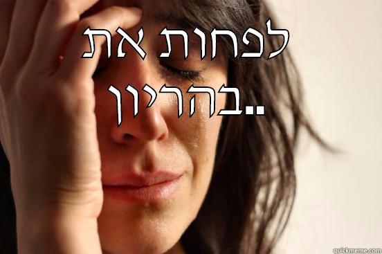 לפחות את בהריון..  First World Problems