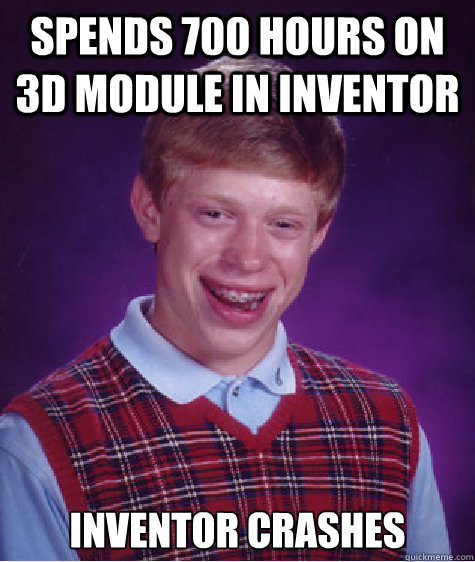 spends 700 hours on 3d module in inventor inventor crashes - spends 700 hours on 3d module in inventor inventor crashes  Bad Luck Brian