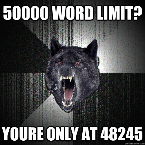 50000 word limit? youre only at 48245  Insanity Wolf