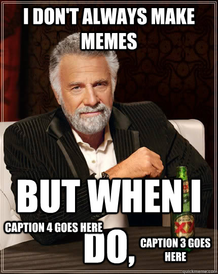 I don't always make memes but when i do,  Caption 3 goes here Caption 4 goes here - I don't always make memes but when i do,  Caption 3 goes here Caption 4 goes here  The Most Interesting Man In The World