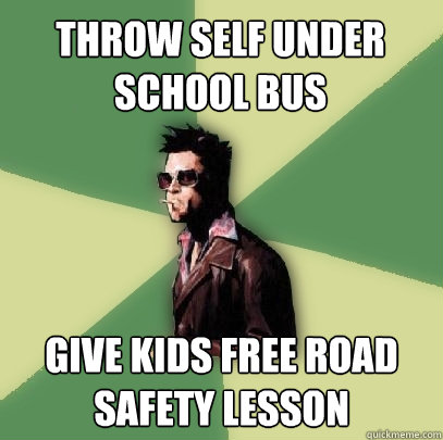 Throw self under school bus give kids free road safety lesson  Helpful Tyler Durden