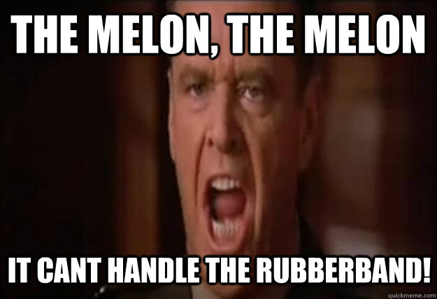 The melon, The melon IT CANT HANDLE THE RUBBERBAND!  