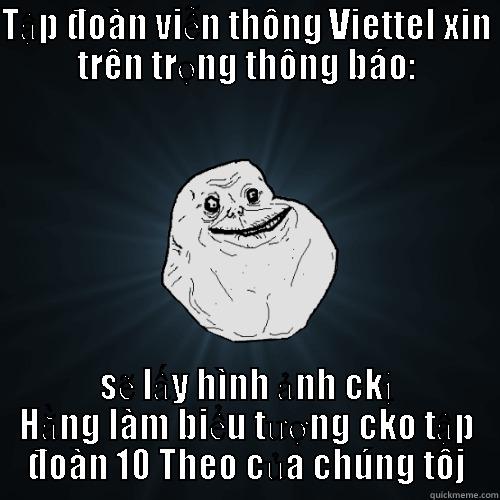 TẬP ĐOÀN VIỄN THÔNG VIETTEL XIN TRÊN TRỌNG THÔNG BÁO: SẼ LẤY HÌNH ẢNH CKỊ HẰNG LÀM BIỂU TƯỢNG CKO TẬP ĐOÀN 10 THEO CỦA CHÚNG TÔJ Forever Alone