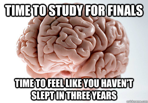 Time to study for finals time to feel like you haven't slept in three years  - Time to study for finals time to feel like you haven't slept in three years   Scumbag Brain