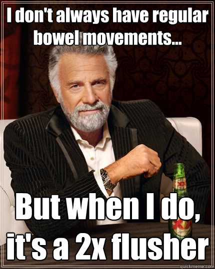 I don't always have regular bowel movements... But when I do, it's a 2x flusher  The Most Interesting Man In The World