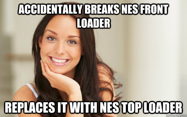 Accidentally breaks NES front loader  Replaces it with NES top loader  Good Girl Gina