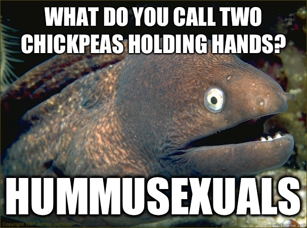 What do you call two chickpeas holding hands? Hummusexuals - What do you call two chickpeas holding hands? Hummusexuals  Bad Joke Eel