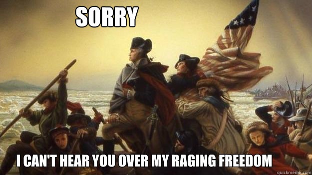 sorry I can't hear you over my raging freedom  
