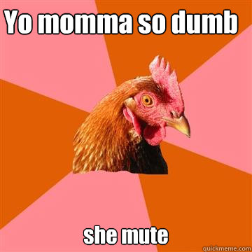 Yo momma so dumb she mute - Yo momma so dumb she mute  Anti-Joke Chicken