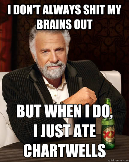 I don't always shit my brains out But when I do,
I just ate Chartwells  The Most Interesting Man In The World