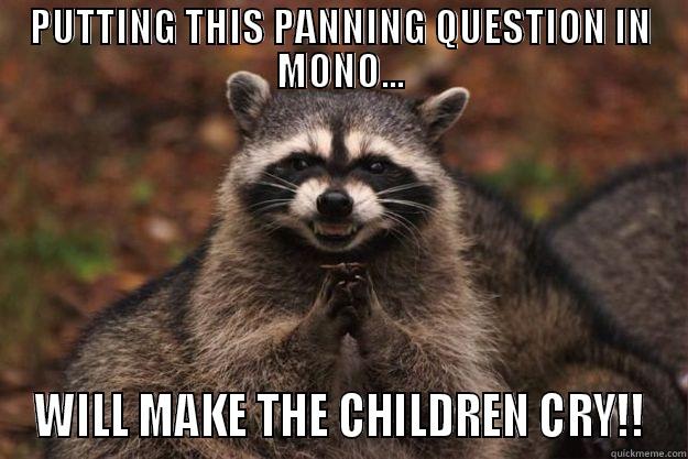 PUTTING THIS PANNING QUESTION IN MONO... WILL MAKE THE CHILDREN CRY!! Evil Plotting Raccoon